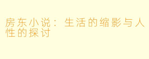 房东小说：生活的缩影与人性的探讨