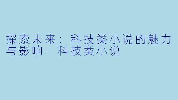 探索未来：科技类小说的魅力与影响-科技类小说
