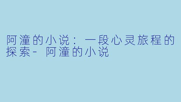 阿潼的小说:一段心灵旅程的探索