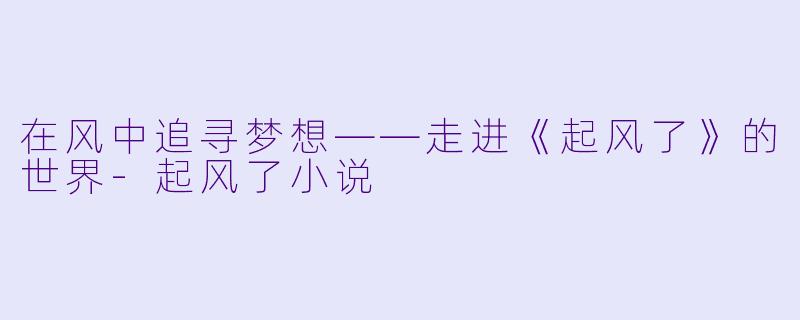 在风中追寻梦想——走进《起风了》的世界
