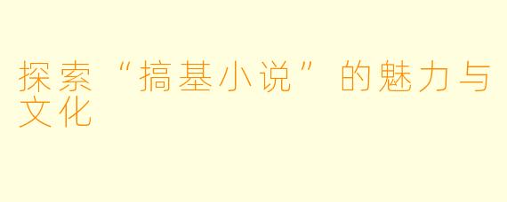 探索“搞基小说”的魅力与文化