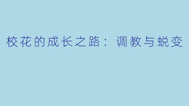 校花的成长之路：调教与蜕变