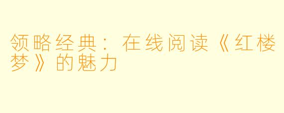 领略经典：在线阅读《红楼梦》的魅力
