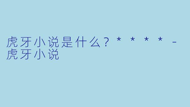 虎牙小说是什么？****