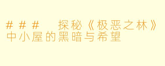 ### 探秘《极恶之林》中小屋的黑暗与希望