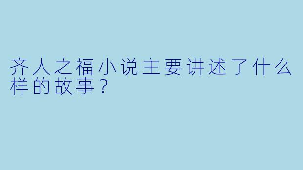 齐人之福小说主要讲述了什么样的故事?