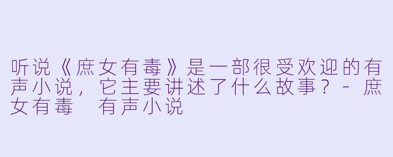 听说《庶女有毒》是一部很受欢迎的有声小说,它主要讲述了什么故事?