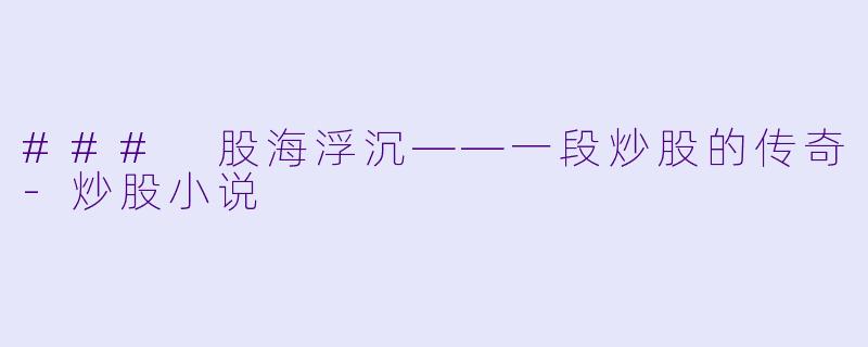 ### 股海浮沉——一段炒股的传奇-炒股小说