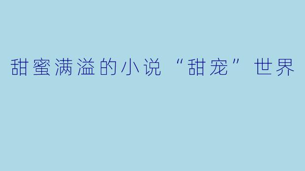 甜蜜满溢的小说“甜宠”世界