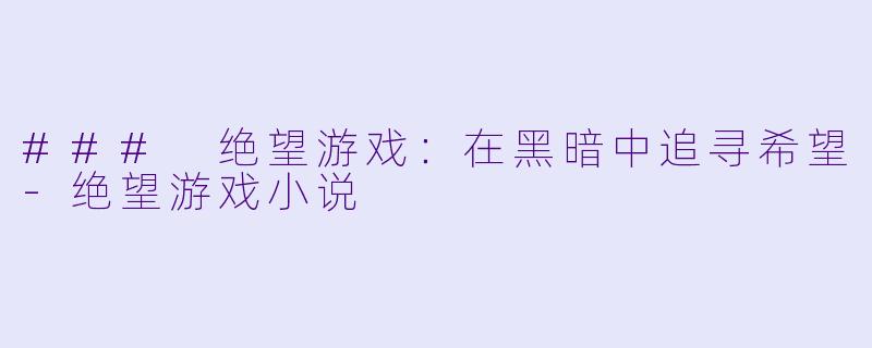 ### 绝望游戏：在黑暗中追寻希望-绝望游戏小说