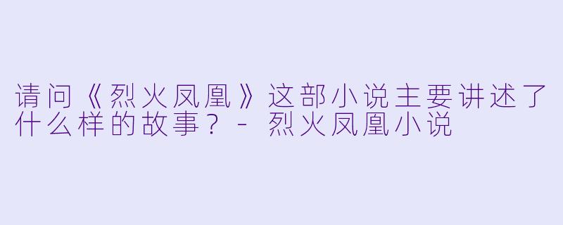 请问《烈火凤凰》这部小说主要讲述了什么样的故事?