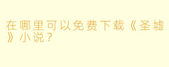 在哪里可以免费下载《圣墟》小说？