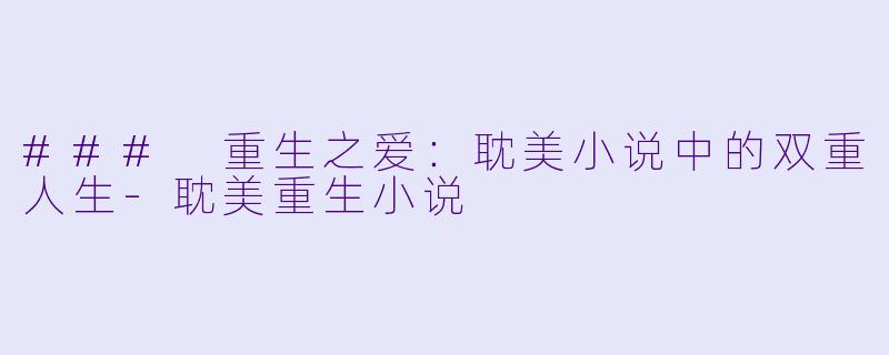 ### 重生之爱：耽美小说中的双重人生-耽美重生小说