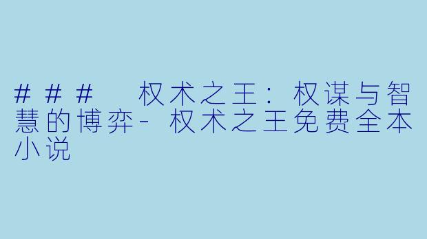 ### 权术之王：权谋与智慧的博弈-权术之王免费全本小说