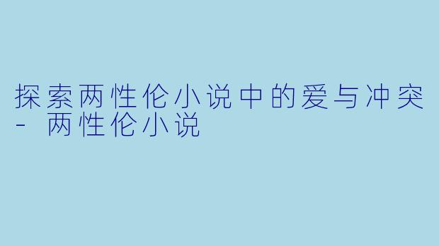 探索两性伦小说中的爱与冲突-两性伦小说