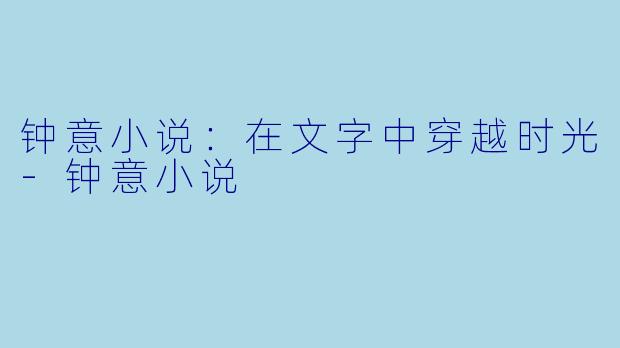 钟意小说：在文字中穿越时光-钟意小说