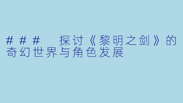 ### 探讨《黎明之剑》的奇幻世界与角色发展