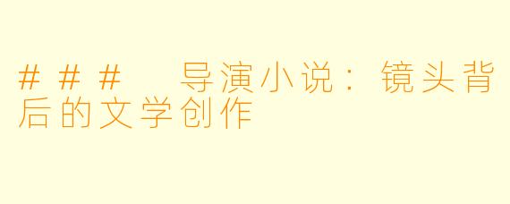 ### 导演小说：镜头背后的文学创作