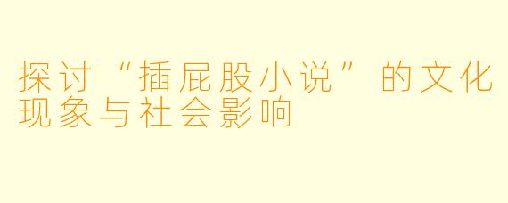 探讨“插屁股小说”的文化现象与社会影响