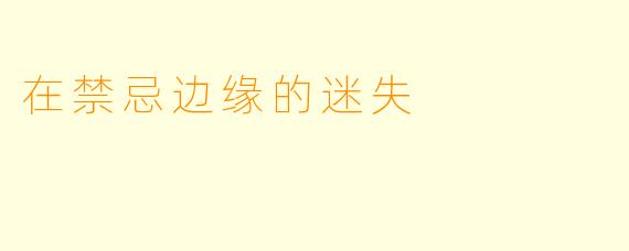 在禁忌边缘的迷失