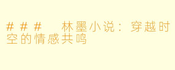 ### 林墨小说：穿越时空的情感共鸣