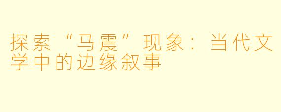 探索“马震”现象：当代文学中的边缘叙事