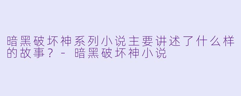 暗黑破坏神系列小说主要讲述了什么样的故事?