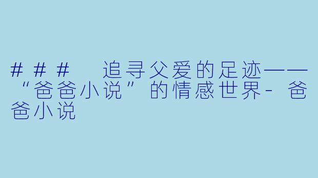 ### 追寻父爱的足迹——“爸爸小说”的情感世界-爸爸小说