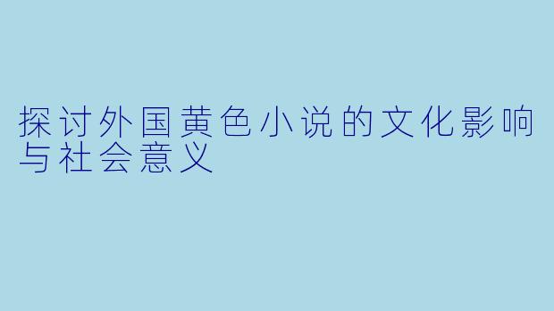 探讨外国黄色小说的文化影响与社会意义