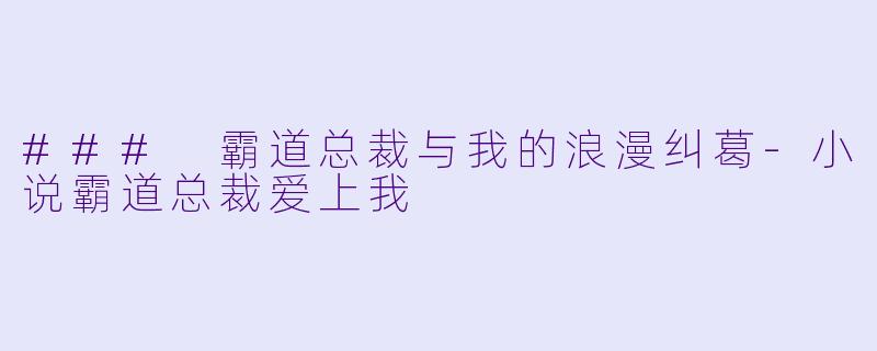 ### 霸道总裁与我的浪漫纠葛-小说霸道总裁爱上我