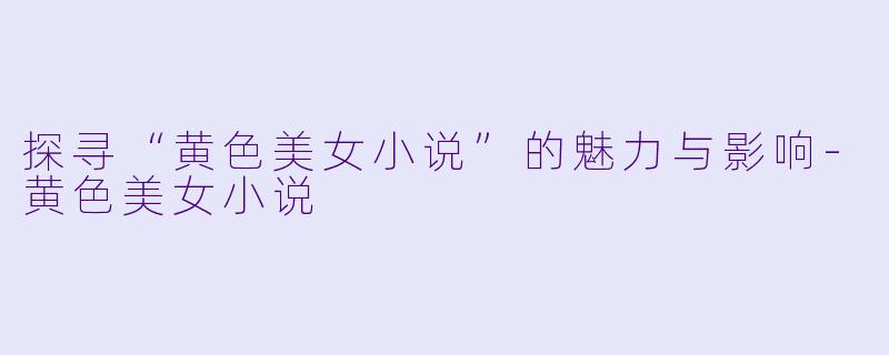 探寻“黄色美女小说”的魅力与影响
