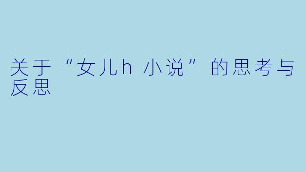 关于“女儿h小说”的思考与反思