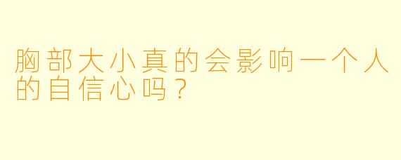 胸部大小真的会影响一个人的自信心吗？