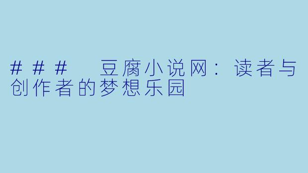 ### 豆腐小说网：读者与创作者的梦想乐园