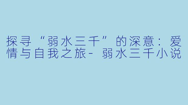 探寻“弱水三千”的深意:爱情与自我之旅