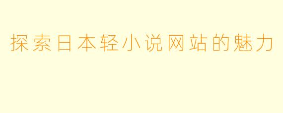 探索日本轻小说网站的魅力