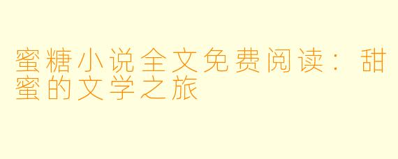 蜜糖小说全文免费阅读：甜蜜的文学之旅
