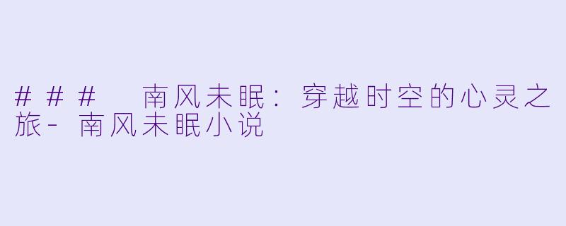 ### 南风未眠：穿越时空的心灵之旅-南风未眠小说
