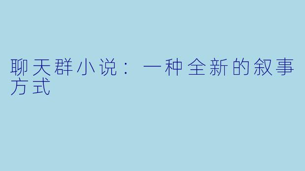 聊天群小说:一种全新的叙事方式