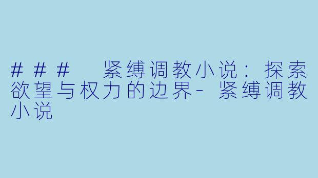 ### 紧缚调教小说:探索欲望与权力的边界