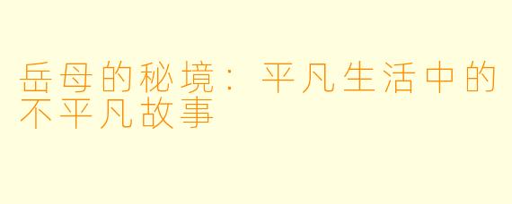 岳母的秘境：平凡生活中的不平凡故事