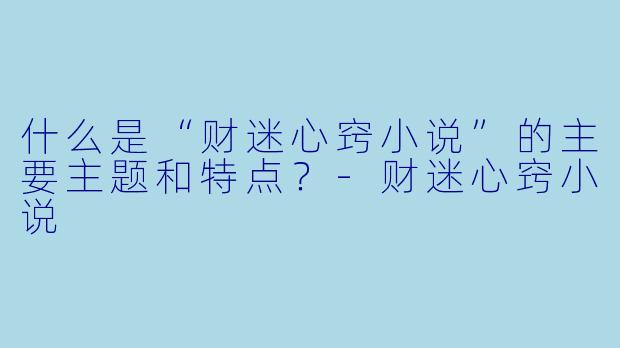 什么是“财迷心窍小说”的主要主题和特点?
