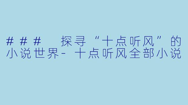 ### 探寻“十点听风”的小说世界-十点听风全部小说