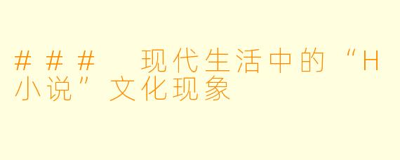 ### 现代生活中的“H小说”文化现象