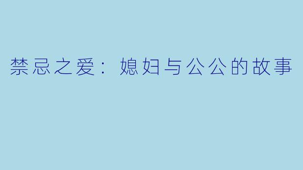 禁忌之爱：媳妇与公公的故事
