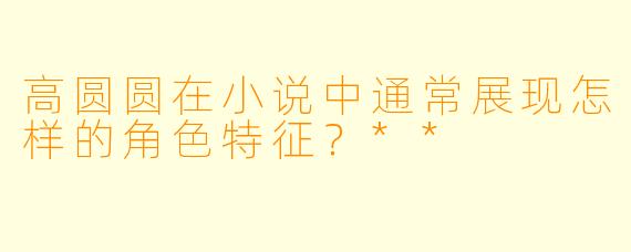 高圆圆在小说中通常展现怎样的角色特征?**