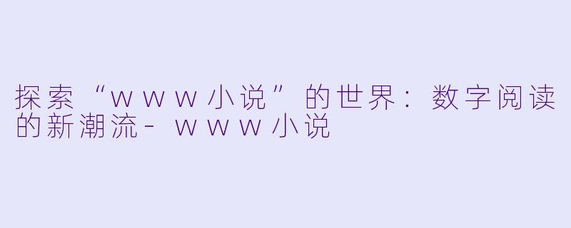 探索“www小说”的世界：数字阅读的新潮流-www小说
