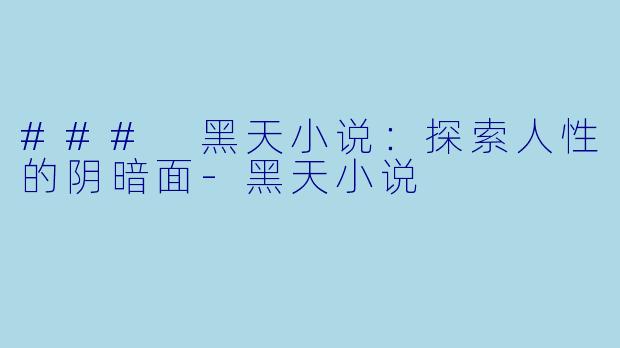 ### 黑天小说：探索人性的阴暗面-黑天小说
