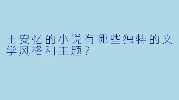 王安忆的小说有哪些独特的文学风格和主题?