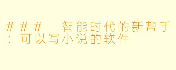 ### 智能时代的新帮手：可以写小说的软件